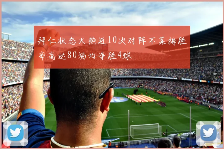 拜仁状态火热近10次对阵不莱梅胜率高达80场均净胜4球