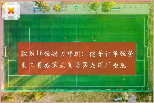 欧冠16强战力评析：枪手仁军强势前三曼城第五皇马第九药厂垫底