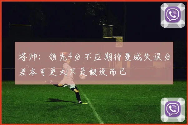 塔帅：领先4分不应期待曼城失误分差本可更大只是假设而已