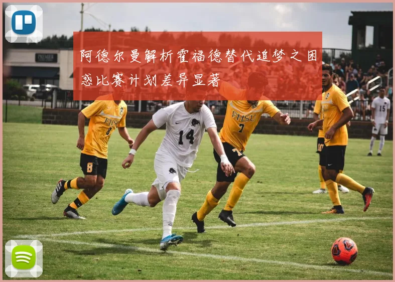 阿德尔曼解析霍福德替代追梦之困惑比赛计划差异显著