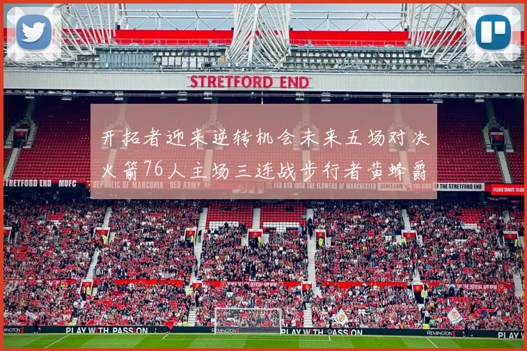 开拓者迎来逆转机会未来五场对决火箭76人主场三连战步行者黄蜂爵士
