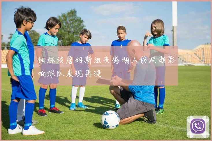 铁林谈詹姆斯沮丧感湖人伤病潮影响球队表现再现