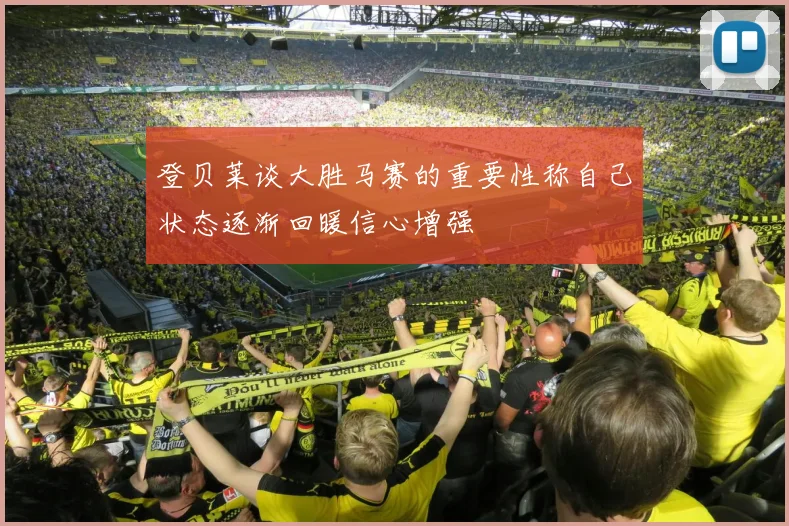 登贝莱谈大胜马赛的重要性称自己状态逐渐回暖信心增强