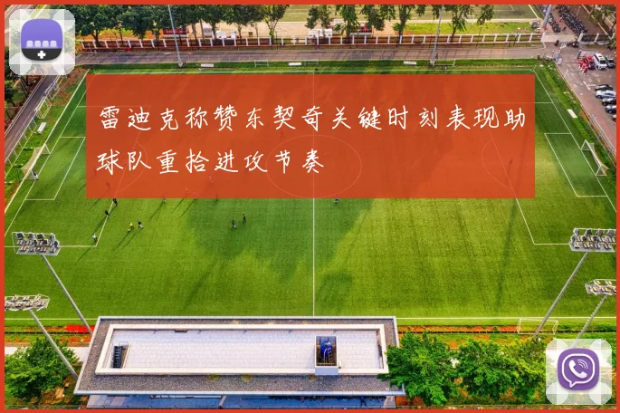 雷迪克称赞东契奇关键时刻表现助球队重拾进攻节奏