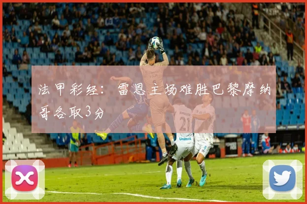 法甲彩经：雷恩主场难胜巴黎摩纳哥各取3分
