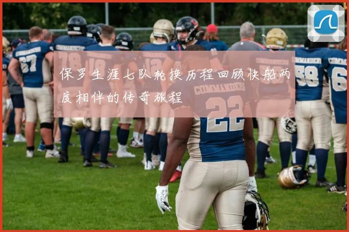 保罗生涯七队轮换历程回顾快船两度相伴的传奇旅程