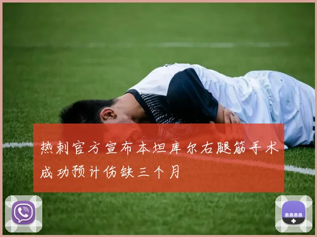 热刺官方宣布本坦库尔右腿筋手术成功预计伤缺三个月