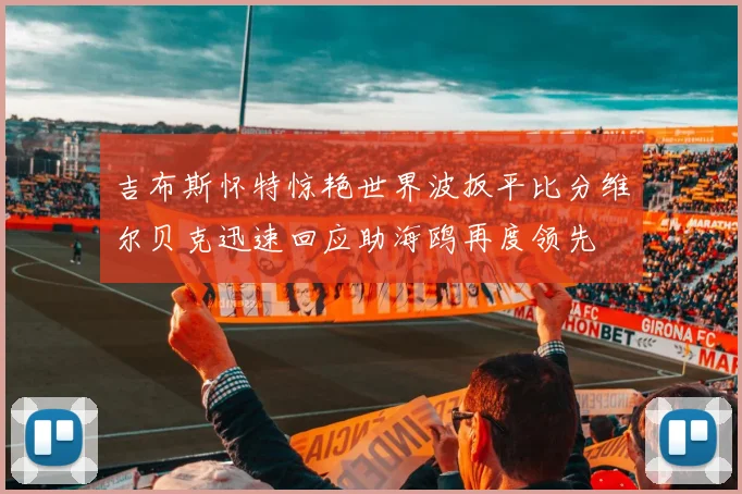 吉布斯怀特惊艳世界波扳平比分维尔贝克迅速回应助海鸥再度领先