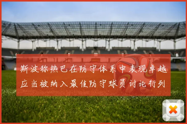 斯波称热巴在防守体系中表现卓越应当被纳入最佳防守球员讨论行列