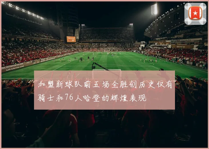 加盟新球队前五场全胜创历史仅有骑士和76人哈登的辉煌表现