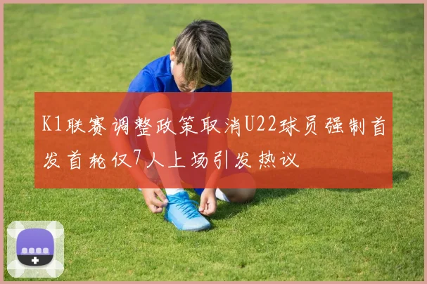 K1联赛调整政策取消U22球员强制首发首轮仅7人上场引发热议
