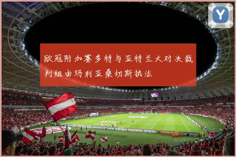 欧冠附加赛多特与亚特兰大对决裁判组由玛利亚桑切斯执法