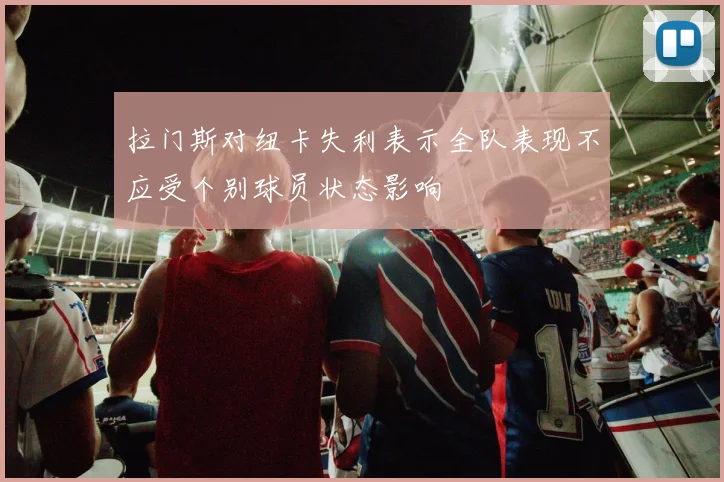 拉门斯对纽卡失利表示全队表现不应受个别球员状态影响